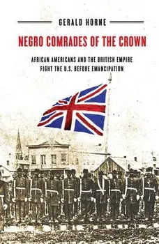 Negro Comrades of the Crown: African Americans and the British Empire Fight the U.S. Before Emancipation, Paperback/Gerald Horne