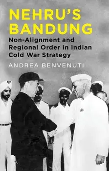 Nehru's Bandung. Non-Alignment and Regional Order in Indian Cold War Strategy, Hardback/Andrea Benvenuti