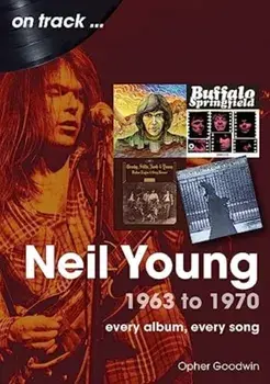 Neil Young 1963 to 1970. Every Album, Every Song, Paperback/Opher Goodwin