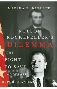 Nelson Rockefeller's Dilemma: The Fight to Save Moderate Republicanism - Marsha E. Barrett