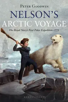 Nelson's Arctic Voyage: The Royal Navy's First Polar Expedition 1773, Hardcover/Peter Goodwin