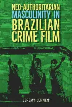 Neo-Authoritarian Masculinity in Brazilian Crime Film, Hardback/Jeremy Lehnen