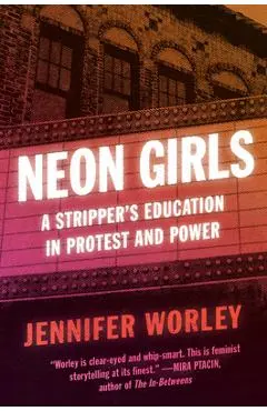 Neon Girls: A Stripper's Education in Protest and Power - Jennifer Worley