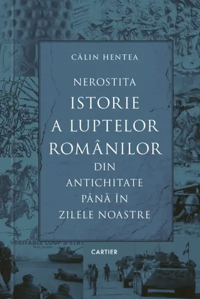 Nerostita istorie a luptelor românilor din antichitate până în zilele noastre