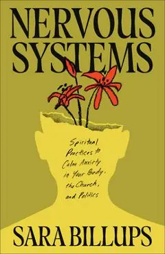Nervous Systems: Spiritual Practices to Calm Anxiety in Your Body, the Church, and Politics - Sara Billups