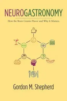 Neurogastronomy: How the Brain Creates Flavor and Why It Matters, Paperback/Gordon Shepherd