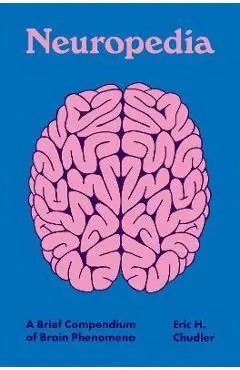 Neuropedia: A Brief Compendium of Brain Phenomena - Eric H. Chudler