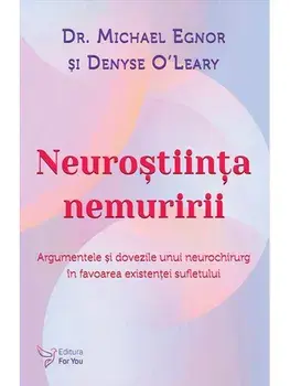 Neurostiinta nemuririi. Argumentele si dovezile unui neurochirurg in favoarea existentei sufletului/Michael Egnor, Denyse O'Leary