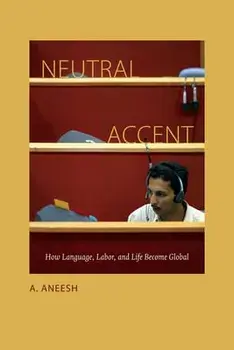 Neutral Accent: How Language, Labor, and Life Become Global, Paperback/A. Aneesh