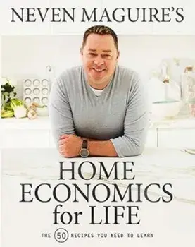 Neven Maguire's Home Economics for Life. The 50 Recipes You Need to Learn, Hardback/Neven Maguire