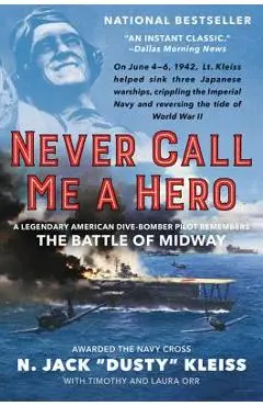 Never Call Me a Hero: A Legendary American Dive-Bomber Pilot Remembers the Battle of Midway - N. Jack Dusty Kleiss