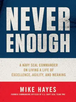 Never Enough: A Navy Seal Commander on Living a Life of Excellence, Agility, and Meaning, Hardcover/Mike Hayes