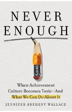 Never Enough: When Achievement Culture Becomes Toxic-And What We Can Do about It - Jennifer Breheny Wallace