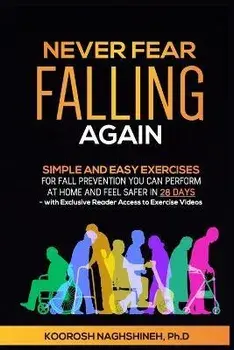Never Fear Falling Again: Simple and Easy Exercises for Fall Prevention You Can Perform at Home and Feel Safer in 28 Days - with Exclusive Reade, Paperback/Koorosh Naghshineh