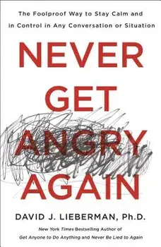 Never Get Angry Again: The Foolproof Way to Stay Calm and in Control in Any Conversation or Situation, Paperback/David J. Lieberman