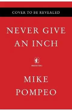 Never Give an Inch: Fighting for the America I Love - Mike Pompeo