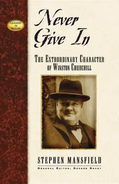 Never Give in: The Extraordinary Character of Winston Churchill - Stephen Mansfield