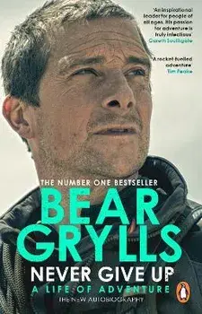 Never Give Up. A Life of Adventure, The Autobiography, Paperback/Bear Grylls