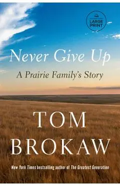 Never Give Up: A Prairie Family's Story - Tom Brokaw