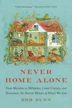 Never Home Alone: From Microbes to Millipedes, Camel Crickets, and Honeybees, the Natural History of Where We Live, Paperback/Rob Dunn