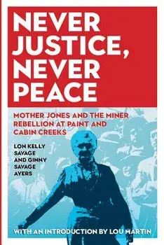 Never Justice, Never Peace: Mother Jones and the Miner Rebellion at Paint and Cabin Creeks, Paperback/Ginny Savage Ayers