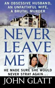 Never Leave Me: A True Story of Marriage, Deception, and Brutal Murder, Paperback/John Glatt