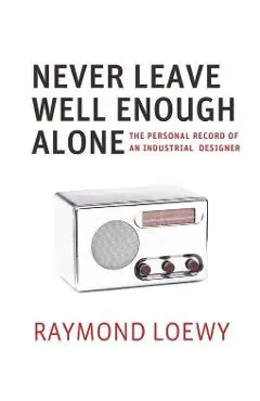 Never Leave Well Enough Alone - Raymond Loewy