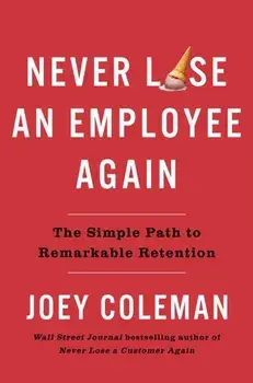 Never Lose An Employee Again. The Simple Path to Remarkable Retention, Hardback/Joey Coleman