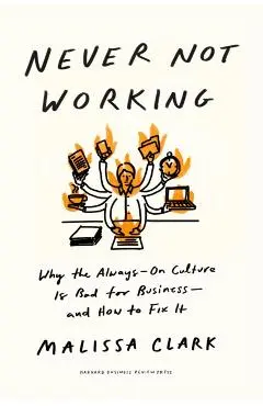 Never Not Working: Why the Always-On Culture Is Bad for Business--And How to Fix It - Malissa Clark