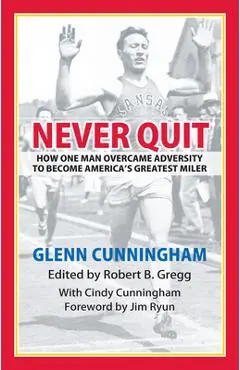 Never Quit: How One Man Overcame Adversity to Become America's Greatest Miler - Robert B. Gregg
