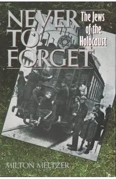 Never to Forget: The Jews of the Holocaust - Milton Meltzer