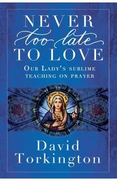 Never Too Late To Love: Our Lady's Sublime Teaching on Prayer - David Torkington