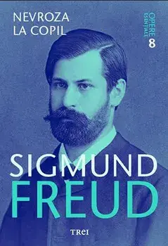 Nevroza la copil. Opere esentiale. Volumul 8/Sigmund Freud