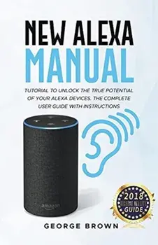 New Alexa Manual Tutorial to Unlock The True Potential of Your Alexa Devices. The Complete User Guide with Instructions, Paperback/George Brown