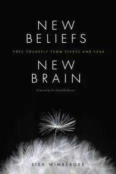 New Beliefs, New Brain: Free Yourself from Stress and Fear, Paperback/Lisa Wimberger