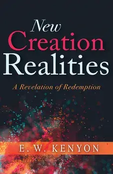 New Creation Realities: A Revelation of Redemption, Paperback/E. W. Kenyon