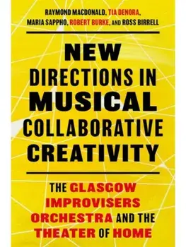New Directions in Musical Collaborative Creativity. The Glasgow Improvisers Orchestra and the Theater of Home, Paperback/***