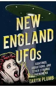 New England UFOs: Sightings, Abductions, and Other Strange Phenomena - Taryn Plumb