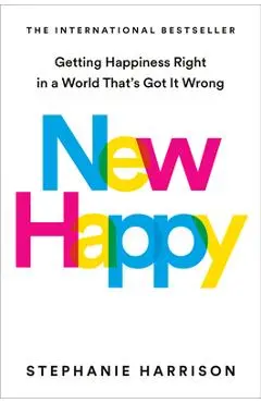 New Happy: Getting Happiness Right in a World That's Got It Wrong - Stephanie Harrison