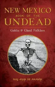 New Mexico Book of the Undead: Goblin & Ghoul Folklore, Hardcover/Ray John De Aragon