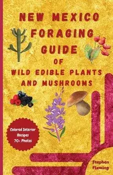 New Mexico Foraging Guide of Wild Edible Plants and Mushrooms: Foraging New Mexico: What, Where & How to Forage along with Colored Interior, Photos &, Paperback/Stephen Fleming