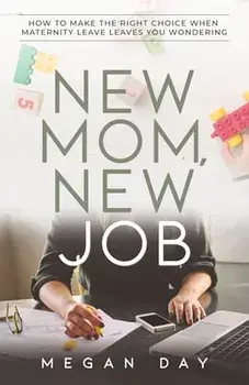 New Mom, New Job: How to Make the Right Choice When Maternity Leave Leaves You Wondering, Paperback/Megan Day