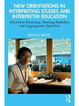New Orientations in Interpreting Studies and Interpreter Education. Information Processing, Meaning Mediation and Language-pair Specificity, Paperback/Binhua (University of Leeds, UK) Wang