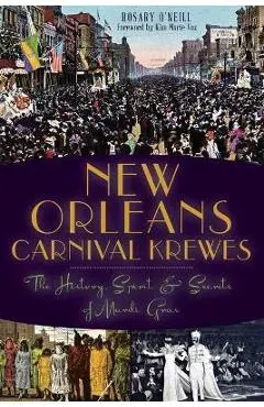 New Orleans Carnival Krewes: The History, Spirit & Secrets of Mardi Gras - Rosary O'neill