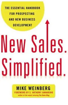 New Sales. Simplified.: The Essential Handbook for Prospecting and New Business Development - Mike Weinberg