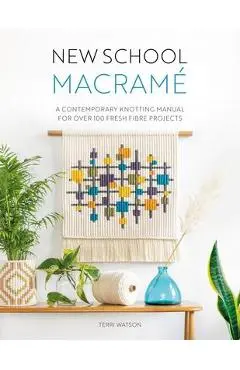 New School Macramé: A Contemporary Knotting Manual for Over 100 Fresh Fibre Projects - Terri Watson
