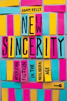 New Sincerity. American Fiction in the Neoliberal Age, Paperback/Adam Kelly