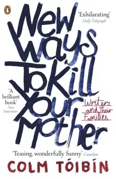 New Ways to Kill Your Mother. Writers and Their Families, Paperback/Colm Toibin