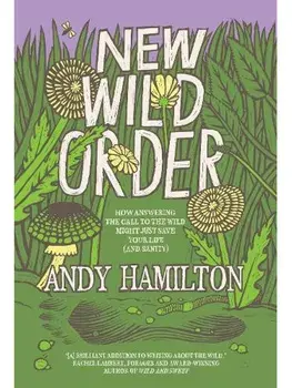 New Wild Order. How Answering the Call of the Wild Might Just Save Your Life (and Sanity), Hardback/Andy Hamilton