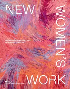 New Women's Work. Reimagining “feminine” craft in contemporary art, Hardback/Angelik Vizcarrondo-Laboy